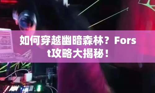 如何穿越幽暗森林？Forst攻略大揭秘！