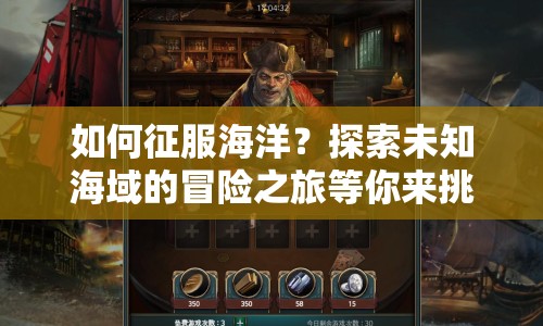 如何征服海洋？探索未知海域的冒險(xiǎn)之旅等你來挑戰(zhàn)！
