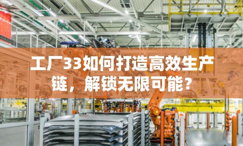 工廠33如何打造高效生產(chǎn)鏈，解鎖無(wú)限可能？
