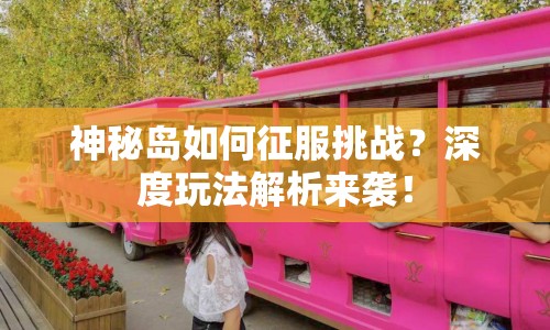 神秘島如何征服挑戰(zhàn)？深度玩法解析來襲！