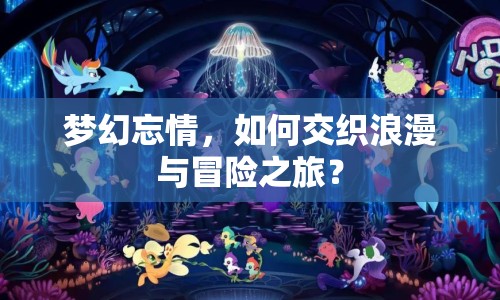 夢(mèng)幻忘情，如何交織浪漫與冒險(xiǎn)之旅？