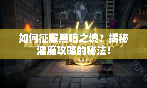 如何征服黑暗之境？揭秘淫魔攻略的秘法！
