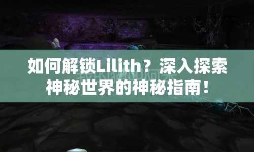 如何解鎖Lilith？深入探索神秘世界的神秘指南！