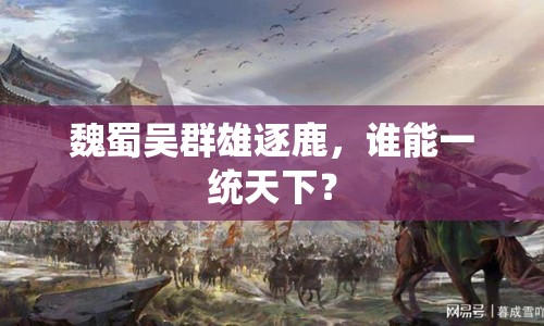 魏蜀吳群雄逐鹿，誰能一統(tǒng)天下？
