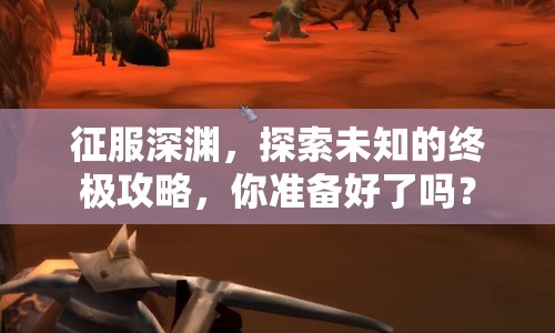 征服深淵，探索未知的終極攻略，你準(zhǔn)備好了嗎？
