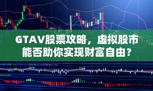 GTAV股票攻略，虛擬股市能否助你實(shí)現(xiàn)財(cái)富自由？