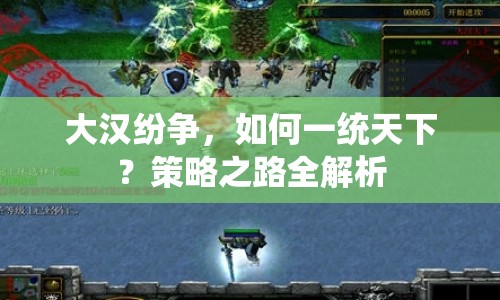 大漢紛爭(zhēng)，如何一統(tǒng)天下？策略之路全解析