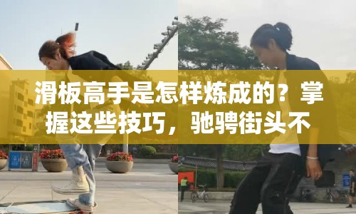 滑板高手是怎樣煉成的？掌握這些技巧，馳騁街頭不是夢！