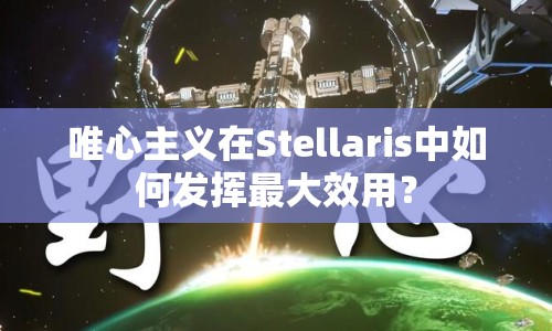 唯心主義在Stellaris中如何發(fā)揮最大效用？