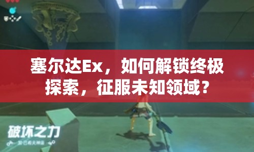 塞爾達(dá)Ex，如何解鎖終極探索，征服未知領(lǐng)域？