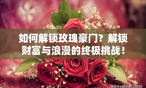 如何解鎖玫瑰豪門？解鎖財(cái)富與浪漫的終極挑戰(zhàn)！
