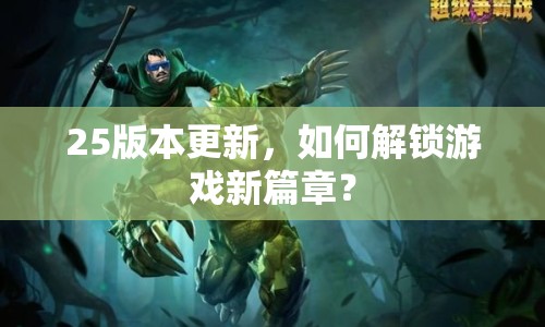 25版本更新，如何解鎖游戲新篇章？