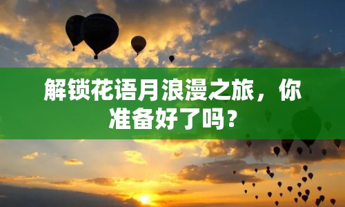 解鎖花語月浪漫之旅，你準(zhǔn)備好了嗎？