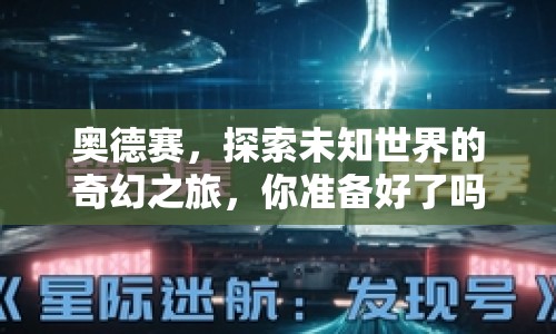 奧德賽，探索未知世界的奇幻之旅，你準(zhǔn)備好了嗎？
