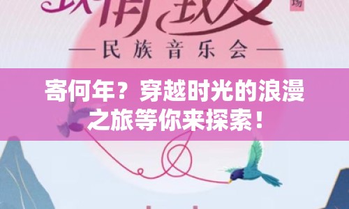 寄何年？穿越時(shí)光的浪漫之旅等你來(lái)探索！
