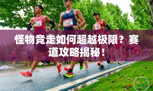 怪物競(jìng)走如何超越極限？賽道攻略揭秘！