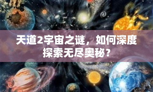 天道2宇宙之謎，如何深度探索無(wú)盡奧秘？