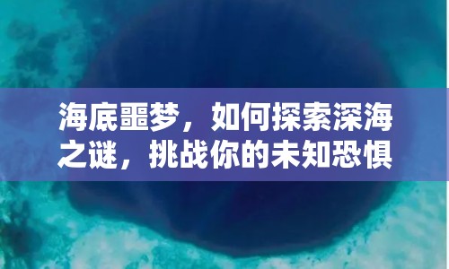 海底噩夢，如何探索深海之謎，挑戰(zhàn)你的未知恐懼？