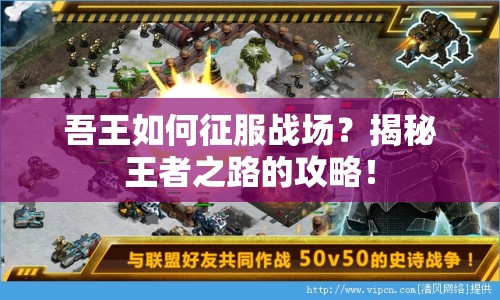 吾王如何征服戰(zhàn)場？揭秘王者之路的攻略！