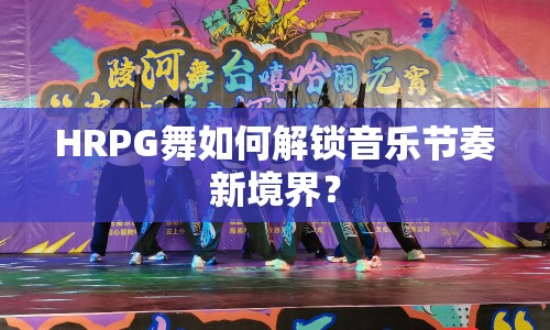 HRPG舞如何解鎖音樂節(jié)奏新境界？