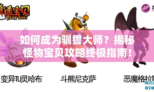 如何成為馴獸大師？揭秘怪物寶貝攻略終極指南！