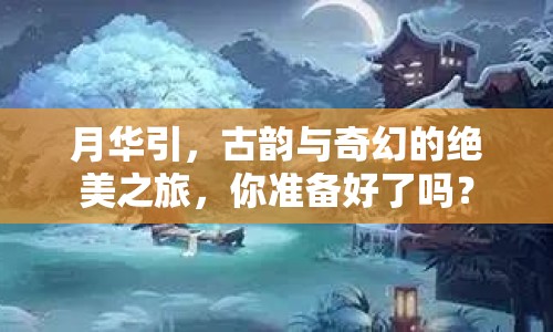 月華引，古韻與奇幻的絕美之旅，你準(zhǔn)備好了嗎？