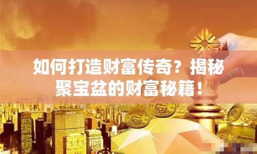 如何打造財(cái)富傳奇？揭秘聚寶盆的財(cái)富秘籍！