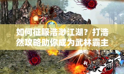 如何征服浩渺江湖？打浩然攻略助你成為武林霸主！