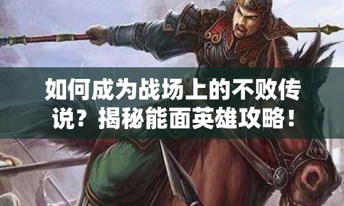 如何成為戰(zhàn)場(chǎng)上的不敗傳說(shuō)？揭秘能面英雄攻略！