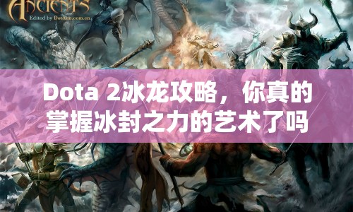Dota 2冰龍攻略，你真的掌握冰封之力的藝術(shù)了嗎？