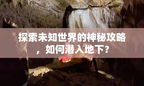 探索未知世界的神秘攻略，如何潛入地下？