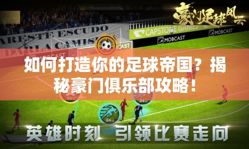 如何打造你的足球帝國？揭秘豪門俱樂部攻略！