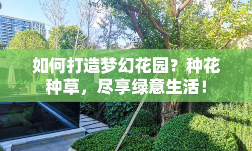 如何打造夢幻花園？種花種草，盡享綠意生活！