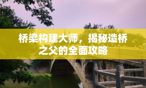 橋梁構建大師，揭秘造橋之父的全面攻略
