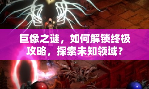 巨像之謎，如何解鎖終極攻略，探索未知領(lǐng)域？