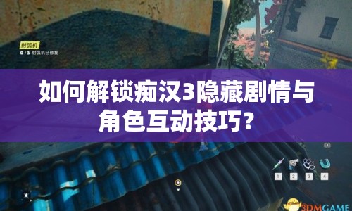如何解鎖癡漢3隱藏劇情與角色互動(dòng)技巧？