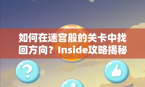 如何在迷宮般的關(guān)卡中找回方向？Inside攻略揭秘！