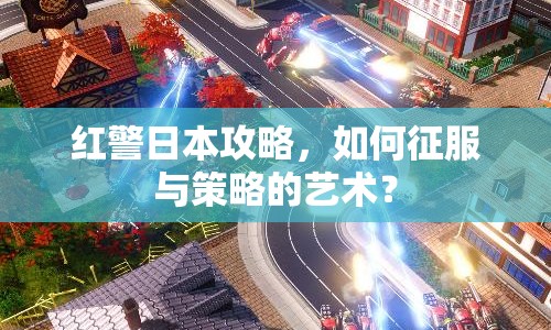 紅警日本攻略，如何征服與策略的藝術(shù)？