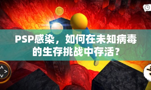 PSP感染，如何在未知病毒的生存挑戰(zhàn)中存活？