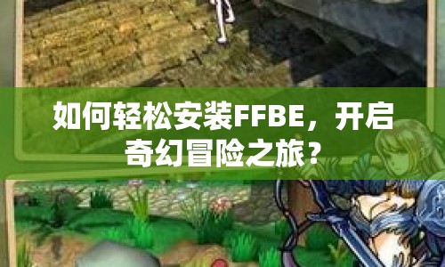 如何輕松安裝FFBE，開(kāi)啟奇幻冒險(xiǎn)之旅？
