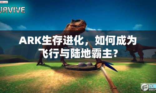 ARK生存進(jìn)化，如何成為飛行與陸地霸主？