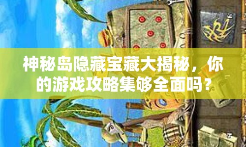 神秘島隱藏寶藏大揭秘，你的游戲攻略集夠全面嗎？