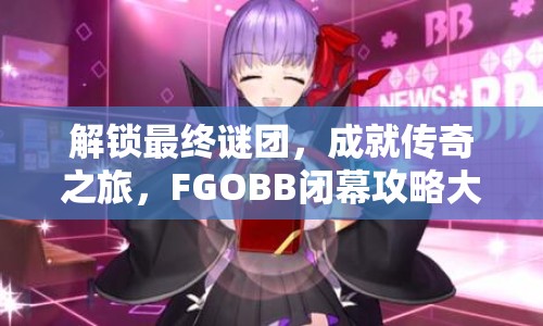 解鎖最終謎團(tuán)，成就傳奇之旅，F(xiàn)GOBB閉幕攻略大揭秘！