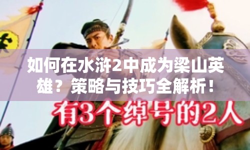 如何在水滸2中成為梁山英雄？策略與技巧全解析！