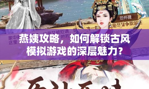 燕姨攻略，如何解鎖古風(fēng)模擬游戲的深層魅力？