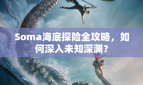 Soma海底探險全攻略，如何深入未知深淵？