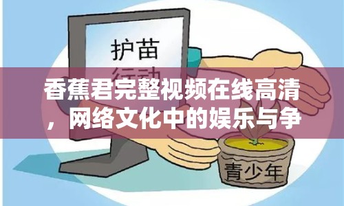 香蕉君完整視頻在線高清，網(wǎng)絡(luò)文化中的娛樂與爭(zhēng)議