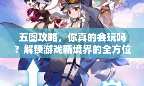 五圖攻略，你真的會玩嗎？解鎖游戲新境界的全方位指南！