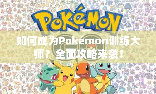 如何成為Pokémon訓(xùn)練大師？全面攻略來(lái)襲！