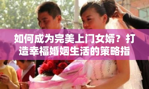 如何成為完美上門女婿？打造幸?；橐錾畹牟呗灾改希? title=